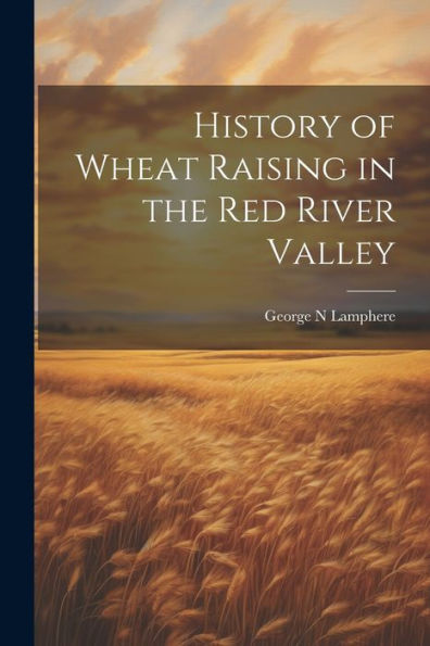History Of Wheat Raising In The Red River Valley