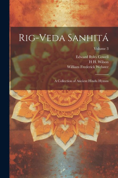 Rig-Veda Sanhitá: A Collection Of Ancient Hindu Hymns; Volume 3