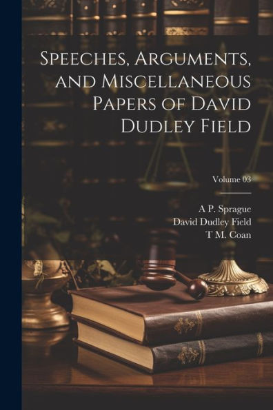 Speeches, Arguments, And Miscellaneous Papers Of David Dudley Field; Volume 03