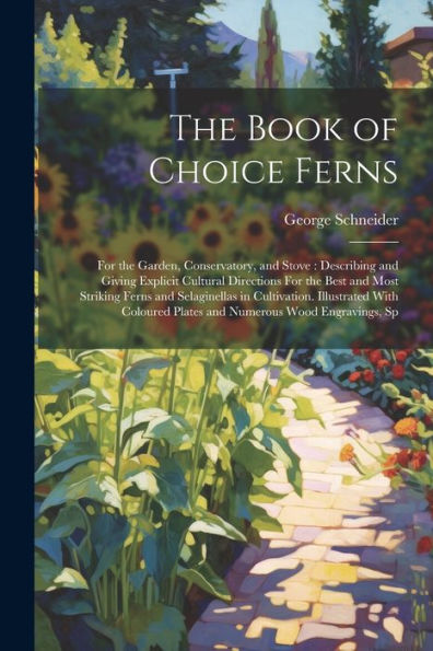 The Book Of Choice Ferns: For The Garden, Conservatory, And Stove: Describing And Giving Explicit Cultural Directions For The Best And Most Striking ... Plates And Numerous Wood Engravings, Sp