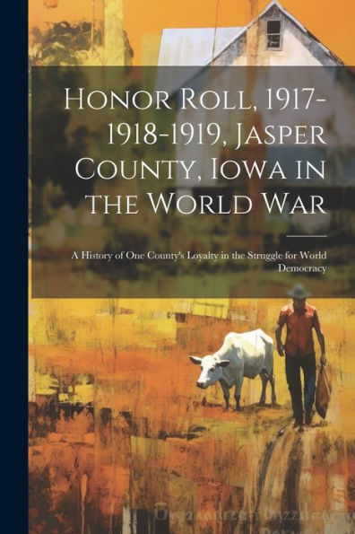 Honor Roll, 1917-1918-1919, Jasper County, Iowa In The World War: A History Of One County's Loyalty In The Struggle For World Democracy