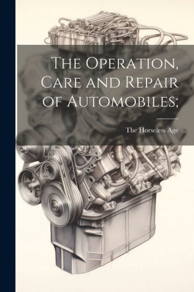 The Operation, Care And Repair Of Automobiles;