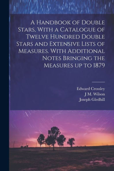 A Handbook Of Double Stars, With A Catalogue Of Twelve Hundred Double Stars And Extensive Lists Of Measures. With Additional Notes Bringing The Measures Up To 1879