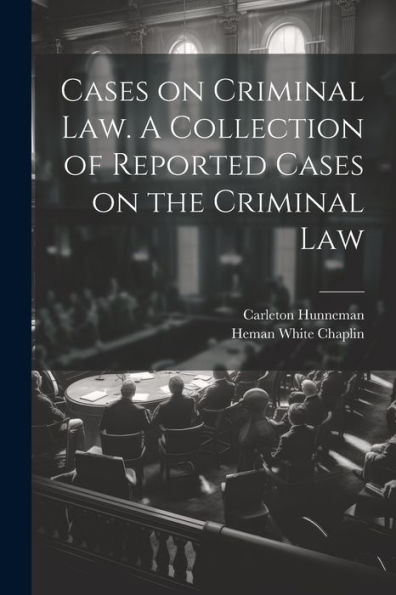 Cases On Criminal Law. A Collection Of Reported Cases On The Criminal Law