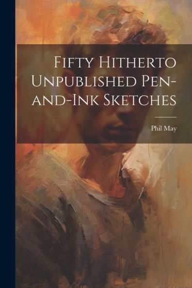 Fifty Hitherto Unpublished Pen-And-Ink Sketches