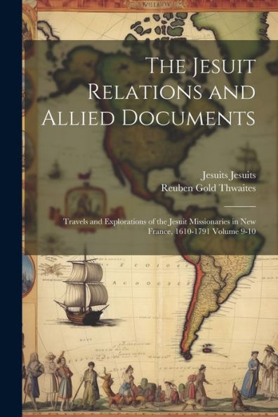 The Jesuit Relations And Allied Documents: Travels And Explorations Of The Jesuit Missionaries In New France, 1610-1791 Volume 9-10