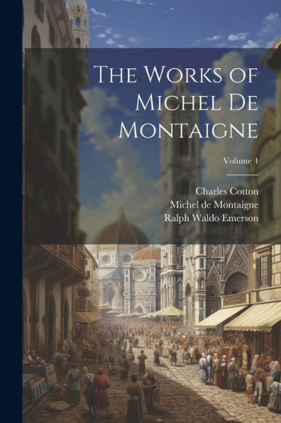 The Works Of Michel De Montaigne; Volume 4