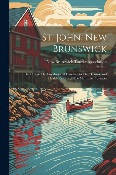 St. John, New Brunswick: The City Of The Loyalists And Gateway To The Pleasure And Health Resorts Of The Maritime Provinces