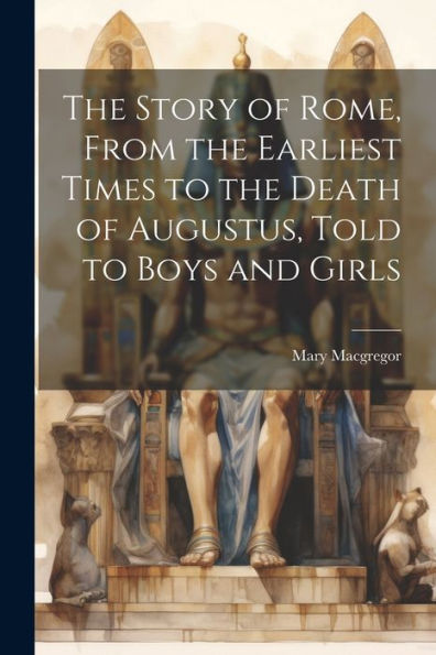 The Story Of Rome, From The Earliest Times To The Death Of Augustus, Told To Boys And Girls