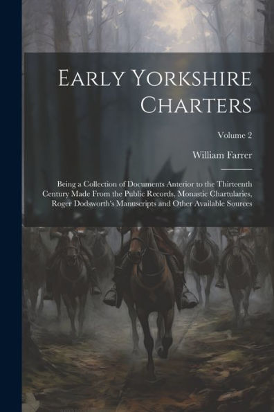 Early Yorkshire Charters; Being A Collection Of Documents Anterior To The Thirteenth Century Made From The Public Records, Monastic Chartularies, ... And Other Available Sources; Volume 2