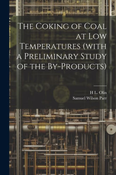 The Coking Of Coal At Low Temperatures (With A Preliminary Study Of The By-Products)
