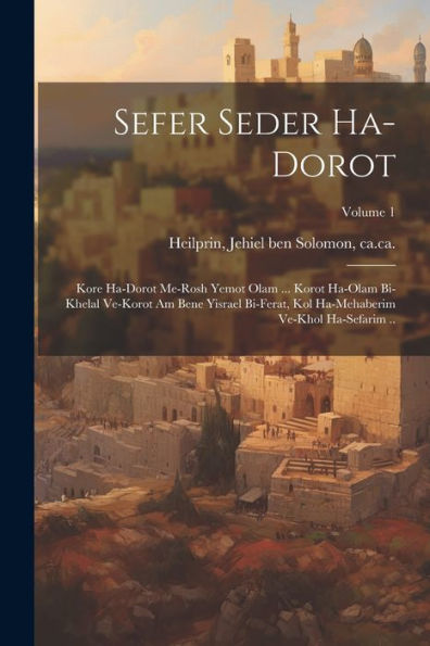 Sefer Seder Ha-Dorot: Kore Ha-Dorot Me-Rosh Yemot Olam ... Korot Ha-Olam Bi-Khelal Ve-Korot Am Bene Yisrael Bi-Ferat, Kol Ha-Mehaberim Ve-Khol Ha-Sefarim ..; Volume 1 (Hebrew Edition)
