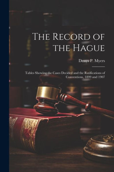 The Record Of The Hague; Tables Showing The Cases Decided And The Ratifications Of Conventions, 1899 And 1907