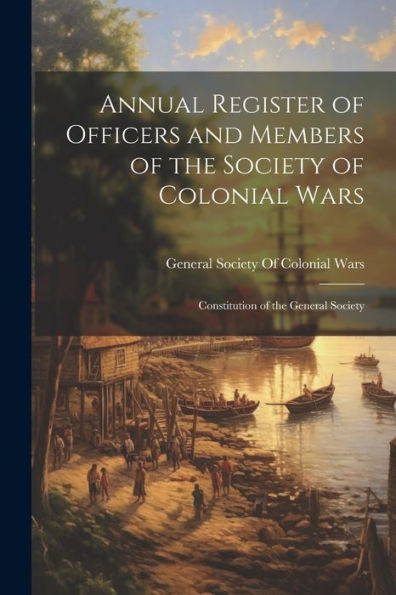 Annual Register Of Officers And Members Of The Society Of Colonial Wars; Constitution Of The General Society
