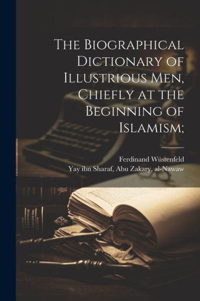 The Biographical Dictionary Of Illustrious Men, Chiefly At The Beginning Of Islamism; (Arabic Edition)