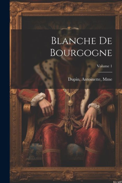 Blanche De Bourgogne; Volume 1 (French Edition)