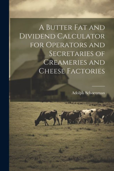 A Butter Fat And Dividend Calculator For Operators And Secretaries Of Creameries And Cheese Factories
