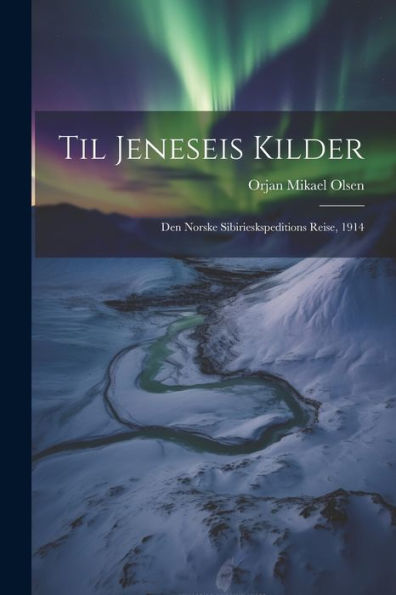 Til Jeneseis Kilder; Den Norske Sibirieskspeditions Reise, 1914 (Norwegian Edition)