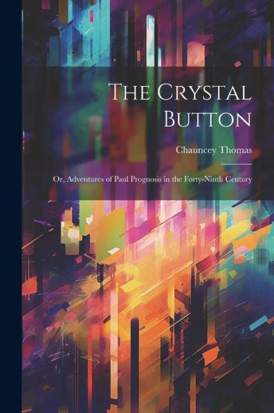 The Crystal Button; Or, Adventures Of Paul Prognosis In The Forty-Ninth Century