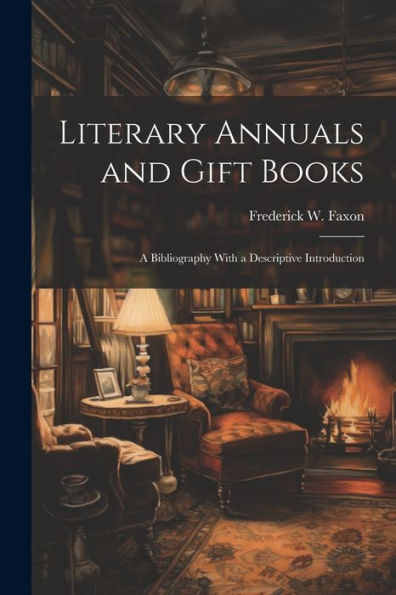 Literary Annuals And Gift Books; A Bibliography With A Descriptive Introduction
