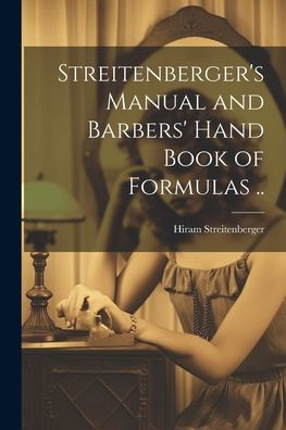 Streitenberger's Manual And Barbers' Hand Book Of Formulas ..