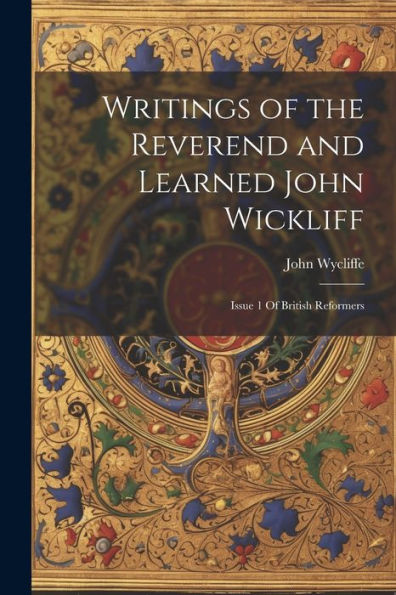 Writings Of The Reverend And Learned John Wickliff: Issue 1 Of British Reformers