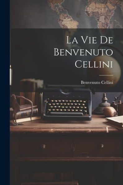 La Vie De Benvenuto Cellini (French Edition)
