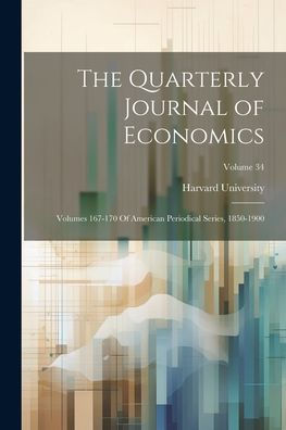 The Quarterly Journal Of Economics: Volumes 167-170 Of American Periodical Series, 1850-1900; Volume 34