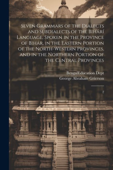 Seven Grammars Of The Dialects And Subdialects Of The Bihárí Language, Spoken In The Province Of Bihár, In The Eastern Portion Of The North-Western ... Northern Portion Of The Central Provinces: 2