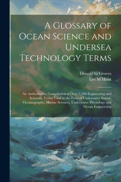 A Glossary Of Ocean Science And Undersea Technology Terms; An Authoritative Compilation Of Over 3,500 Engineering And Scientific Terms Used In The ... Underwater Physiology And Ocean Engineering