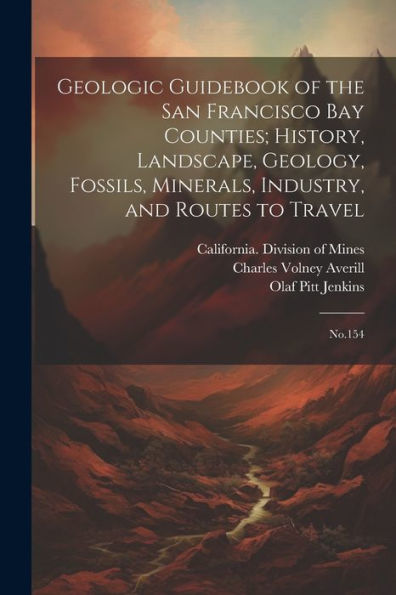 Geologic Guidebook Of The San Francisco Bay Counties; History, Landscape, Geology, Fossils, Minerals, Industry, And Routes To Travel: No.154