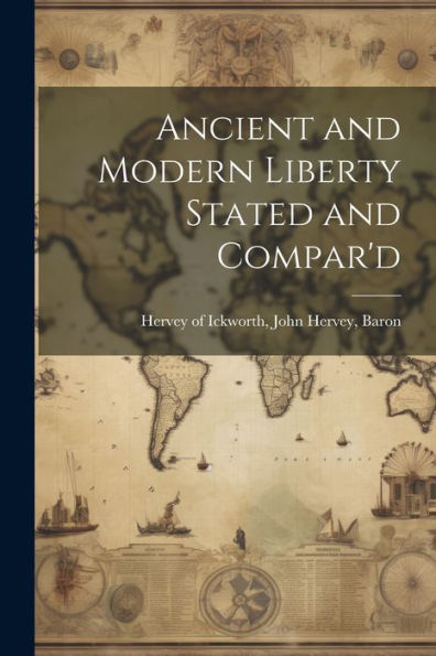 Ancient And Modern Liberty Stated And Compar'D