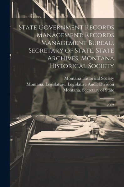 State Government Records Management: Records Management Bureau, Secretary Of State, State Archives, Montana Historical Society: 2002