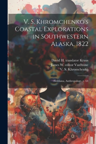 V. S. Khromchenko's Coastal Explorations In Southwestern Alaska, 1822: Fieldiana, Anthropology, V. 64