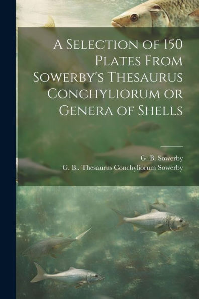 A Selection Of 150 Plates From Sowerby's Thesaurus Conchyliorum Or Genera Of Shells