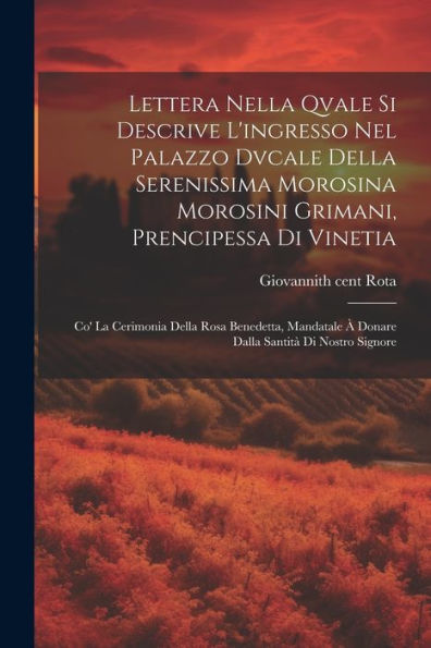 Lettera Nella Qvale Si Descrive L'Ingresso Nel Palazzo Dvcale Della Serenissima Morosina Morosini Grimani, Prencipessa Di Vinetia: Co' La Cerimonia ... Santità Di Nostro Signore (Italian Edition)