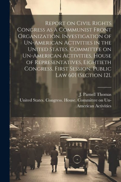 Report On Civil Rights Congress As A Communist Front Organization. Investigation Of Un-American Activities In The United States, Committee On ... First Session. Public Law 601 (Section 121,