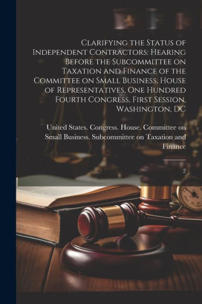Clarifying The Status Of Independent Contractors: Hearing Before The Subcommittee On Taxation And Finance Of The Committee On Small Business, House Of ... Congress, First Session, Washington, Dc: 2