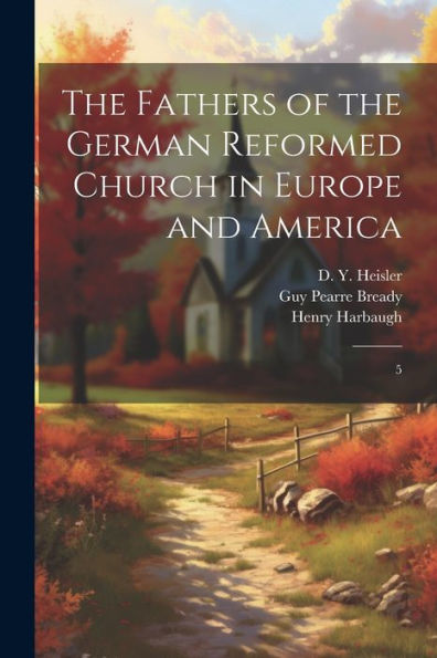 The Fathers Of The German Reformed Church In Europe And America: 5