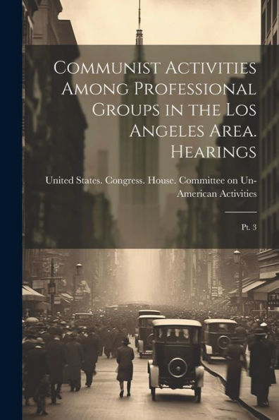 Communist Activities Among Professional Groups In The Los Angeles Area. Hearings: Pt. 3