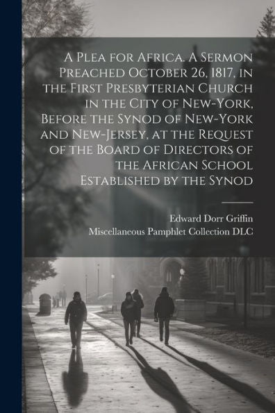 A Plea For Africa. A Sermon Preached October 26, 1817, In The First Presbyterian Church In The City Of New-York, Before The Synod Of New-York And ... The African School Established By The Synod