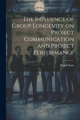 The Influence Of Group Longevity On Project Communication And Project Performance