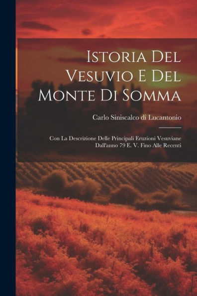 Istoria Del Vesuvio E Del Monte Di Somma: Con La Descrizione Delle Principali Eruzioni Vesuviane Dall'Anno 79 E. V. Fino Alle Recenti (Italian Edition)