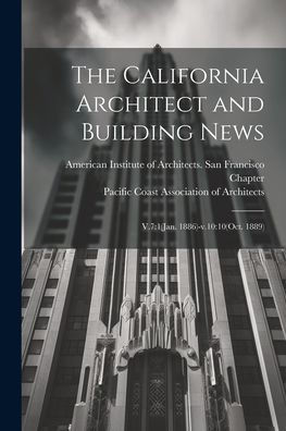 The California Architect And Building News: V.7:1(Jan. 1886)-V.10:10(Oct. 1889)