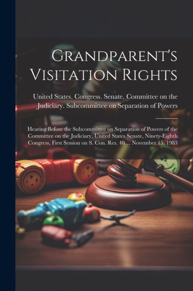 Grandparent's Visitation Rights: Hearing Before The Subcommittee On Separation Of Powers Of The Committee On The Judiciary, United States Senate, ... On S. Con. Res. 40 ... November 15, 1983