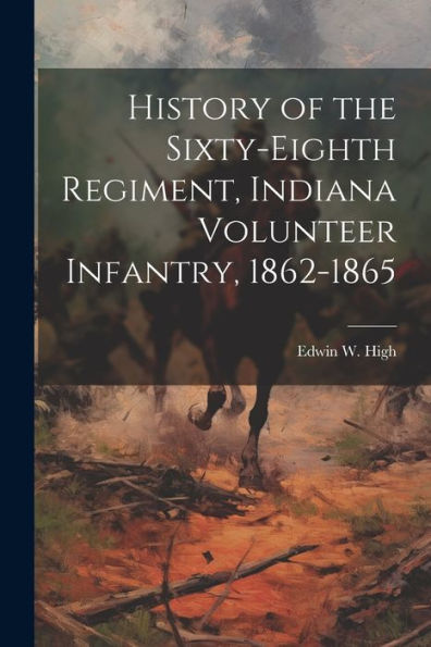 History Of The Sixty-Eighth Regiment, Indiana Volunteer Infantry, 1862-1865
