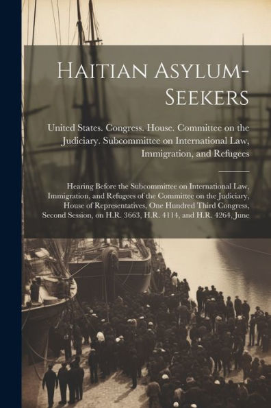Haitian Asylum-Seekers: Hearing Before The Subcommittee On International Law, Immigration, And Refugees Of The Committee On The Judiciary, House Of ... On H.R. 3663, H.R. 4114, And H.R. 4264, June