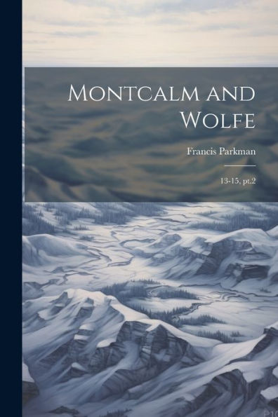 Montcalm And Wolfe: 13-15, Pt.2