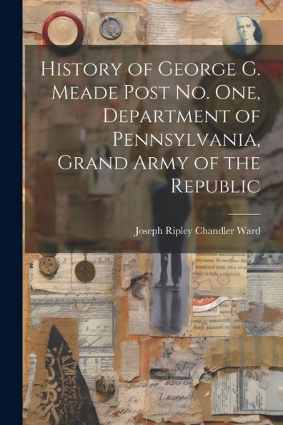 History Of George G. Meade Post No. One, Department Of Pennsylvania, Grand Army Of The Republic