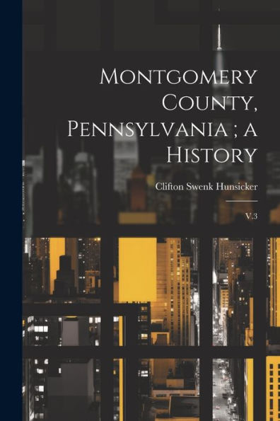 Montgomery County, Pennsylvania; A History: V.3